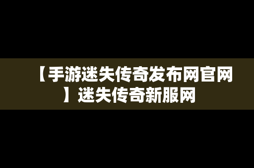 【手游迷失传奇发布网官网】迷失传奇新服网