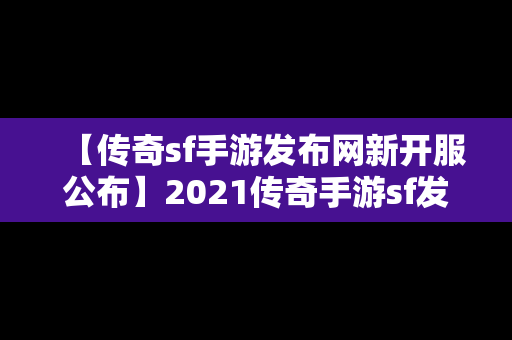 【传奇sf手游发布网新开服公布】2021传奇手游sf发布网