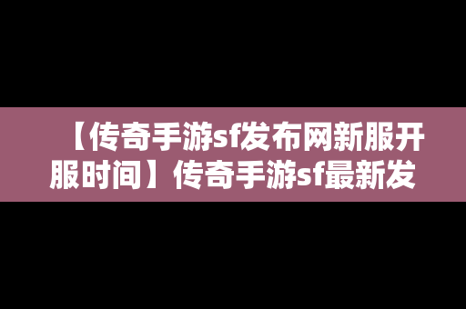 【传奇手游sf发布网新服开服时间】传奇手游sf最新发布网站