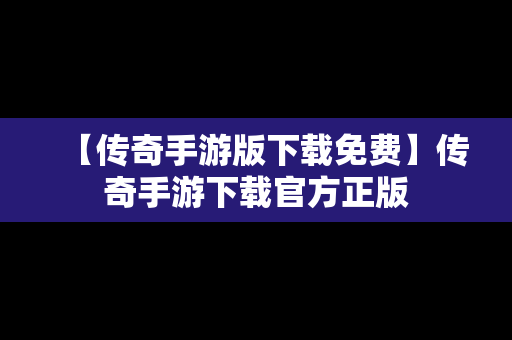 【传奇手游版下载免费】传奇手游下载官方正版