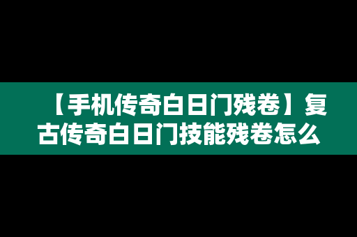 【手机传奇白日门残卷】复古传奇白日门技能残卷怎么用