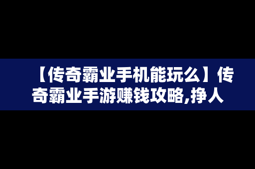 【传奇霸业手机能玩么】传奇霸业手游赚钱攻略,挣人民币的方法