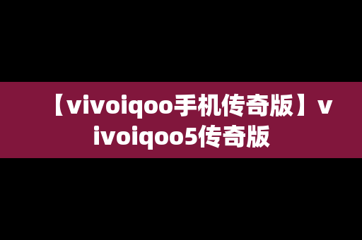 【vivoiqoo手机传奇版】vivoiqoo5传奇版