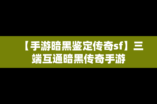 【手游暗黑鉴定传奇sf】三端互通暗黑传奇手游