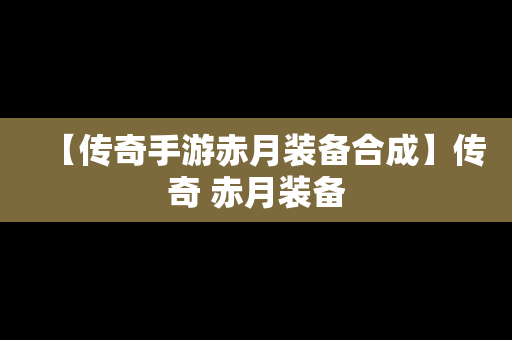 【传奇手游赤月装备合成】传奇 赤月装备