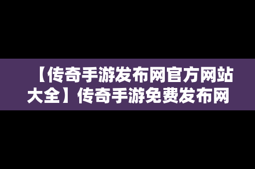 【传奇手游发布网官方网站大全】传奇手游免费发布网