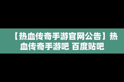 【热血传奇手游官网公告】热血传奇手游吧 百度贴吧