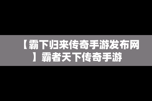 【霸下归来传奇手游发布网】霸者天下传奇手游