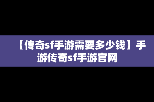 【传奇sf手游需要多少钱】手游传奇sf手游官网