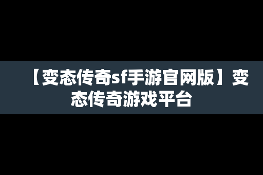 【变态传奇sf手游官网版】变态传奇游戏平台