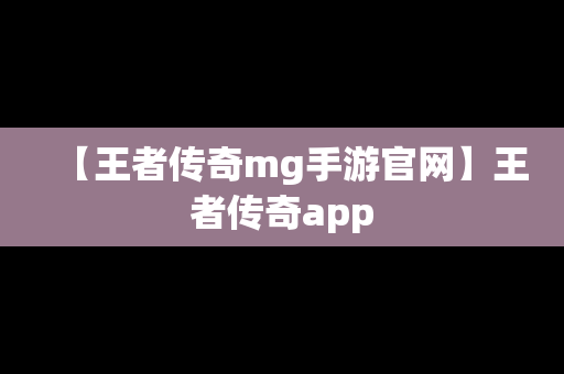 【王者传奇mg手游官网】王者传奇app