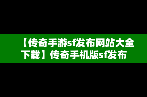 【传奇手游sf发布网站大全下载】传奇手机版sf发布