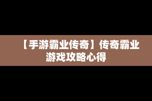 【手游霸业传奇】传奇霸业游戏攻略心得