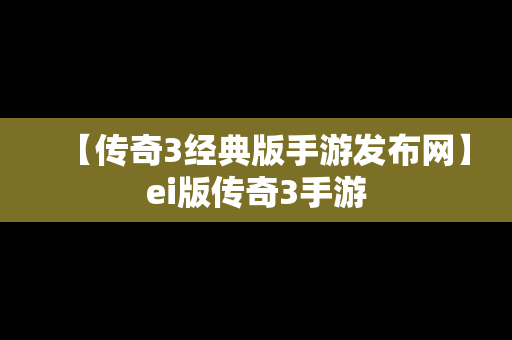 【传奇3经典版手游发布网】ei版传奇3手游