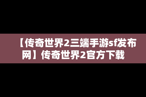 【传奇世界2三端手游sf发布网】传奇世界2官方下载