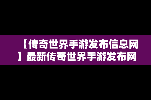 【传奇世界手游发布信息网】最新传奇世界手游发布网