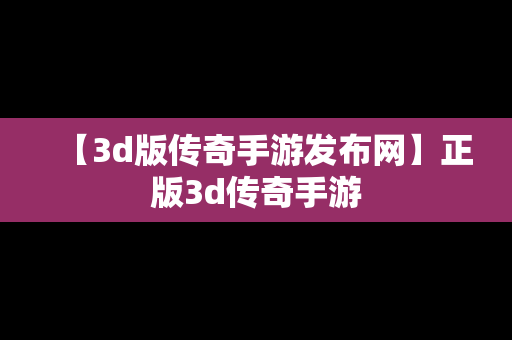 【3d版传奇手游发布网】正版3d传奇手游