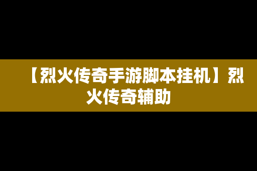 【烈火传奇手游脚本挂机】烈火传奇辅助