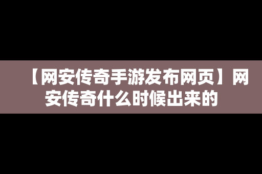 【网安传奇手游发布网页】网安传奇什么时候出来的