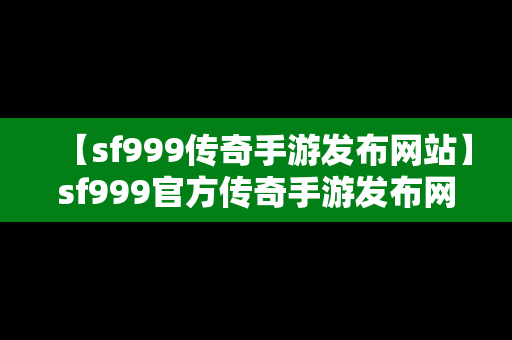 【sf999传奇手游发布网站】sf999官方传奇手游发布网