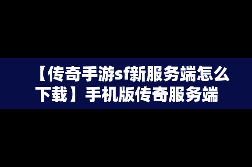 【传奇手游sf新服务端怎么下载】手机版传奇服务端