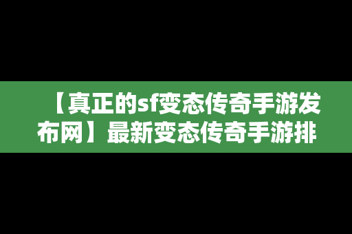 【真正的sf变态传奇手游发布网】最新变态传奇手游排行榜