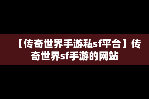 【传奇世界手游私sf平台】传奇世界sf手游的网站