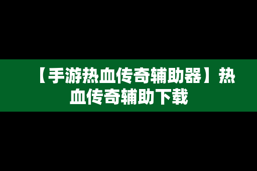 【手游热血传奇辅助器】热血传奇辅助下载