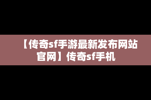 【传奇sf手游最新发布网站官网】传奇sf手机