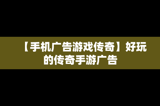 【手机广告游戏传奇】好玩的传奇手游广告