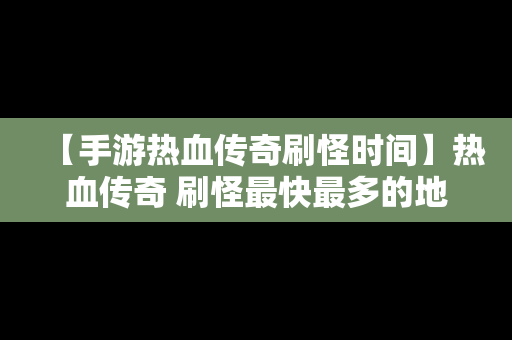 【手游热血传奇刷怪时间】热血传奇 刷怪最快最多的地方