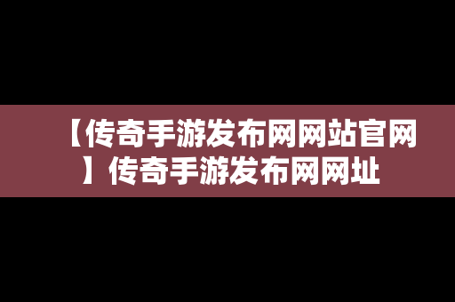 【传奇手游发布网网站官网】传奇手游发布网网址