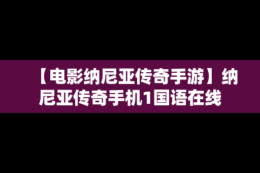 【电影纳尼亚传奇手游】纳尼亚传奇手机1国语在线