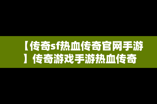 【传奇sf热血传奇官网手游】传奇游戏手游热血传奇