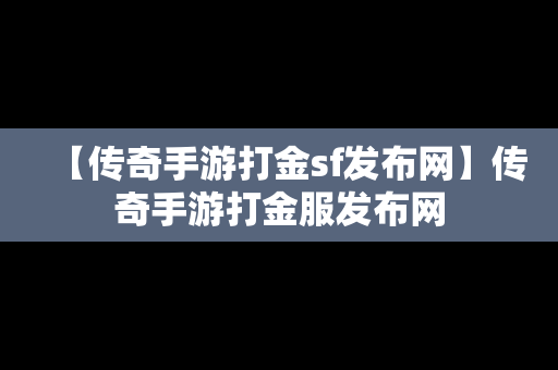 【传奇手游打金sf发布网】传奇手游打金服发布网