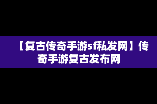 【复古传奇手游sf私发网】传奇手游复古发布网