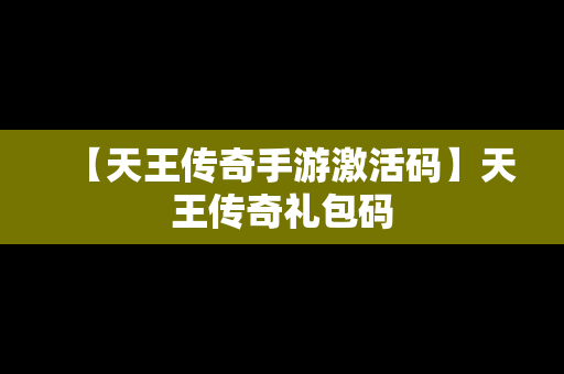 【天王传奇手游激活码】天王传奇礼包码