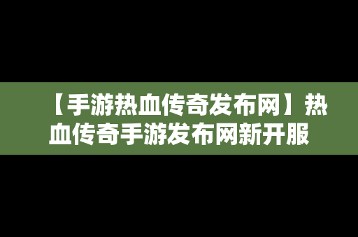 【手游热血传奇发布网】热血传奇手游发布网新开服