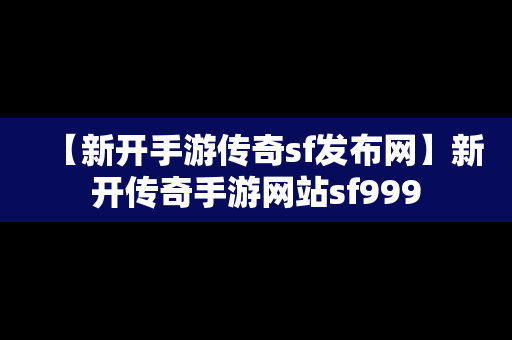 【新开手游传奇sf发布网】新开传奇手游网站sf999