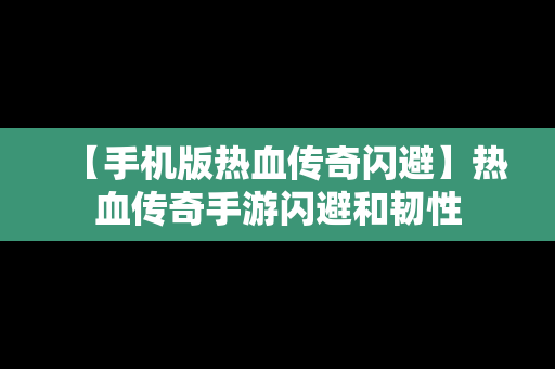 【手机版热血传奇闪避】热血传奇手游闪避和韧性