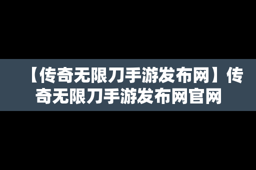 【传奇无限刀手游发布网】传奇无限刀手游发布网官网