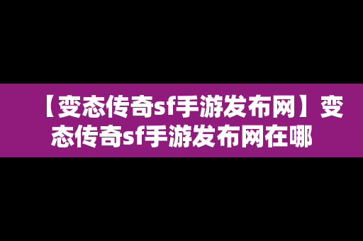 【变态传奇sf手游发布网】变态传奇sf手游发布网在哪