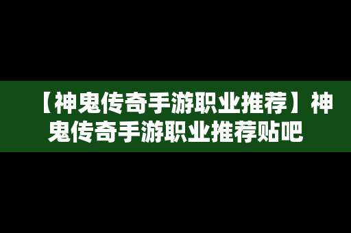 【神鬼传奇手游职业推荐】神鬼传奇手游职业推荐贴吧