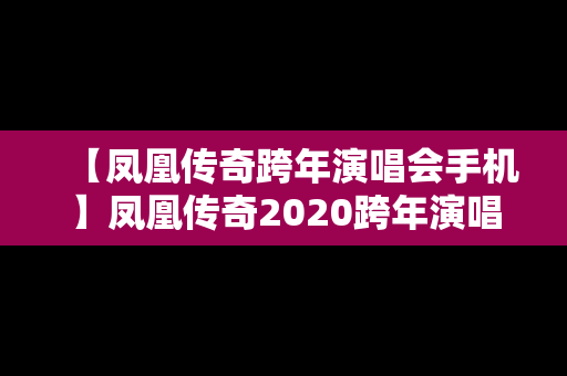 【凤凰传奇跨年演唱会手机】凤凰传奇2020跨年演唱会在哪里