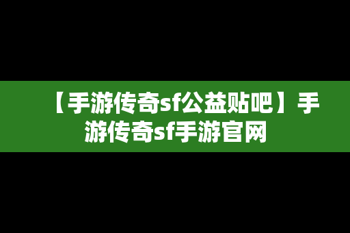 【手游传奇sf公益贴吧】手游传奇sf手游官网