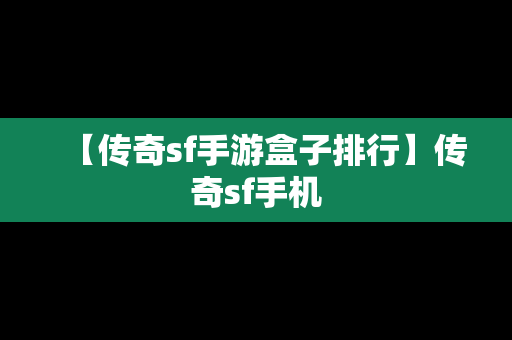 【传奇sf手游盒子排行】传奇sf手机