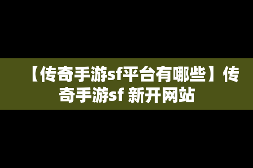 【传奇手游sf平台有哪些】传奇手游sf 新开网站