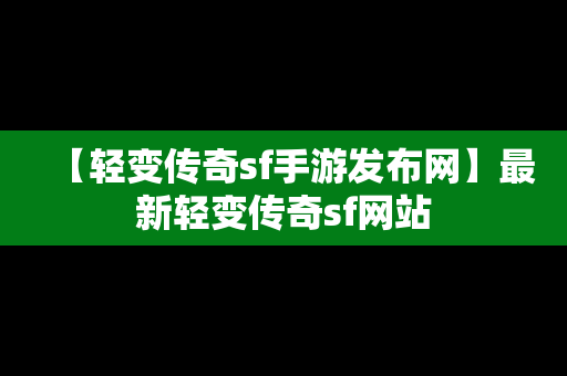 【轻变传奇sf手游发布网】最新轻变传奇sf网站