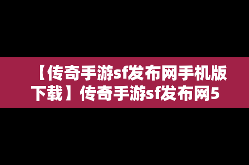 【传奇手游sf发布网手机版下载】传奇手游sf发布网5111w