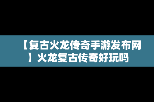 【复古火龙传奇手游发布网】火龙复古传奇好玩吗